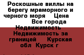 Роскошные виллы на берегу мраморного и черного моря. › Цена ­ 450 000 - Все города Недвижимость » Недвижимость за границей   . Курская обл.,Курск г.